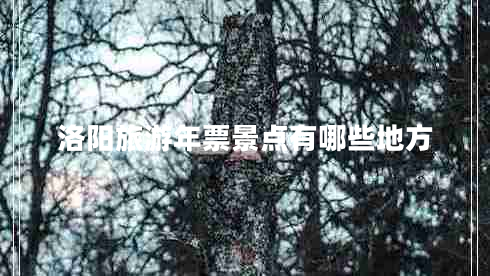 洛陽(yáng)旅游年票景點(diǎn)有哪些地方