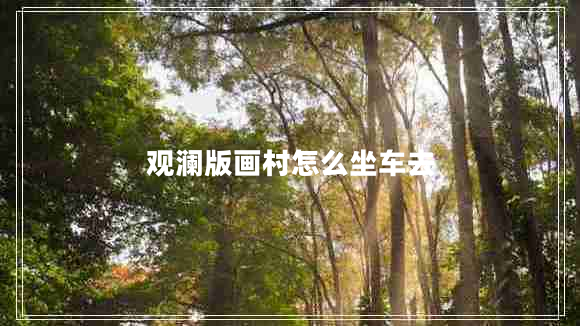 觀瀾版畫(huà)村怎么坐車(chē)去
