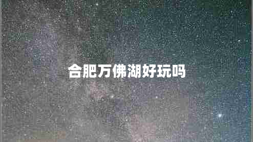 合肥萬(wàn)佛湖好玩嗎