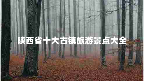 陜西省十大古鎮旅游景點(diǎn)大全