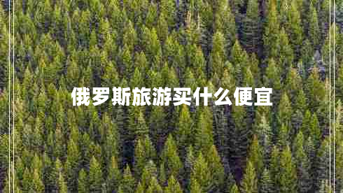 俄羅斯旅游買(mǎi)什么便宜