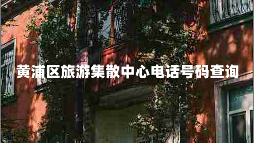 黃浦區旅游集散中心電話(huà)號碼查詢(xún)