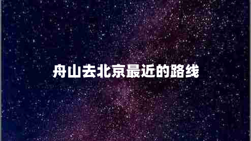 舟山去北京最近的路線(xiàn)