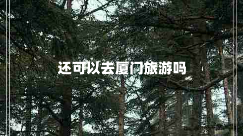 還可以去廈門(mén)旅游嗎