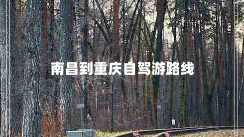 南昌到重慶自駕游路線(xiàn)