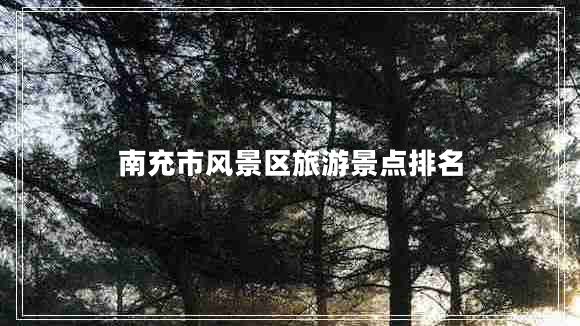 南充市風(fēng)景區旅游景點(diǎn)排名