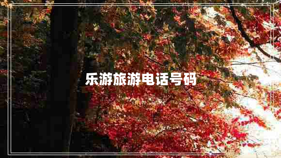 樂(lè )游旅游電話(huà)號碼