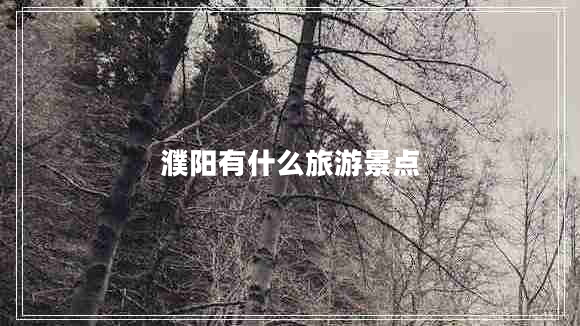 濮陽(yáng)有什么旅游景點(diǎn)