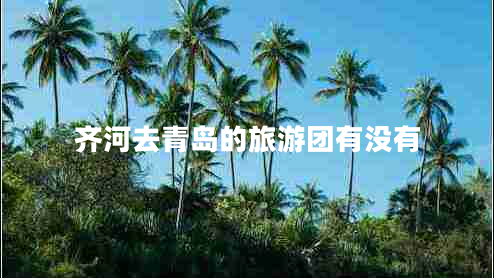 齊河去青島的旅游團有沒(méi)有