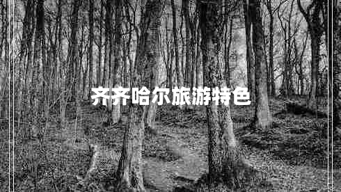 齊齊哈爾旅游特色