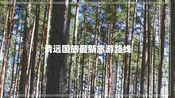 清遠國旅最新旅游路線(xiàn)