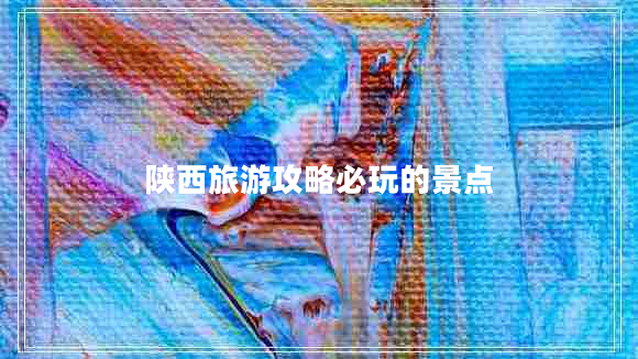 陜西旅游攻略必玩的景點(diǎn)