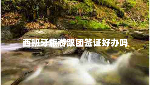 西班牙旅游跟團(tuán)簽證好辦嗎