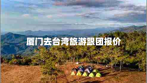 廈門去臺灣旅游跟團(tuán)報價
