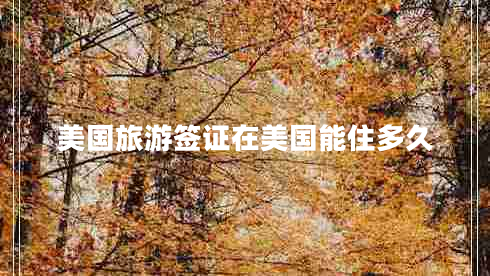 美國(guó)旅游簽證在美國(guó)能住多久