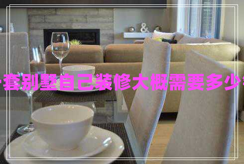 一套別墅自己裝修大概需要多少錢(qián)