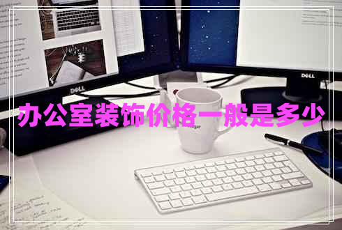 辦公室裝飾價(jià)格一般是多少