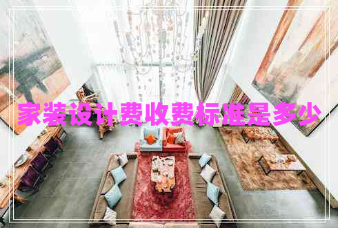 家裝設(shè)計費收費標準是多少