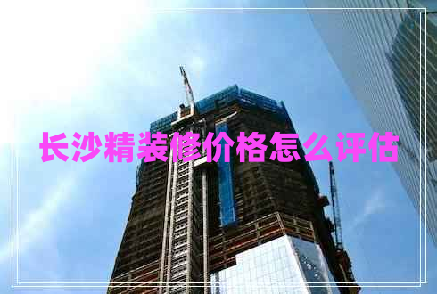 長沙精裝修價格怎么評估