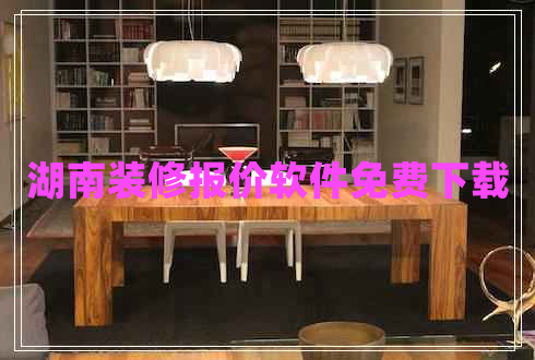 湖南裝修報(bào)價(jià)軟件免費(fèi)下載