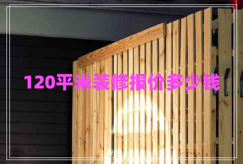 120平米裝修報(bào)價(jià)多少錢(qián)