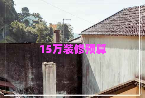 15萬(wàn)裝修預(yù)算