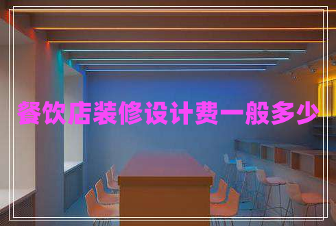 餐飲店裝修設(shè)計費一般多少