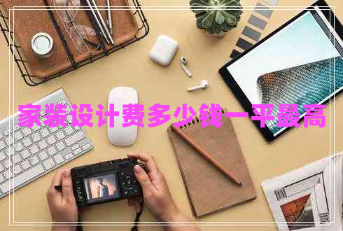 家裝設(shè)計費(fèi)多少錢一平最高