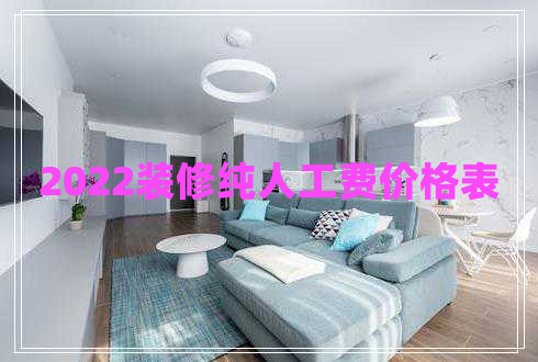 2022裝修純?nèi)斯べM價格表