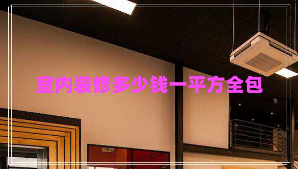 室內(nèi)裝修多少錢(qián)一平方全包