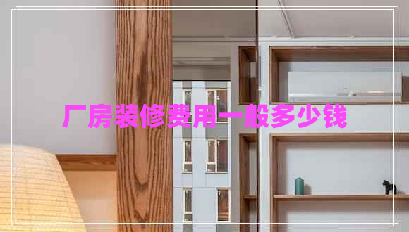 廠房裝修費(fèi)用一般多少錢