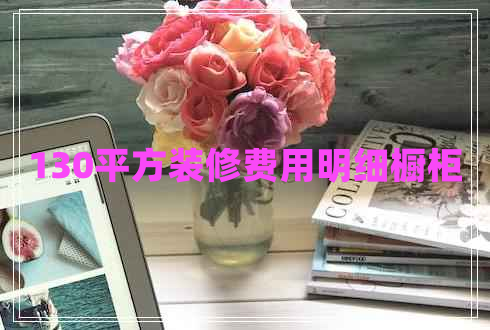 130平方裝修費(fèi)用明細(xì)櫥柜