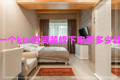一個(gè)ktv包間裝修下來要多少錢