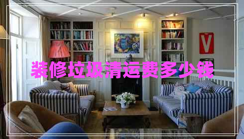 裝修垃圾清運費多少錢
