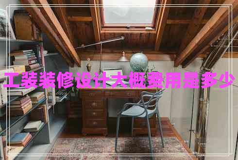 工裝裝修設(shè)計(jì)大概費(fèi)用是多少