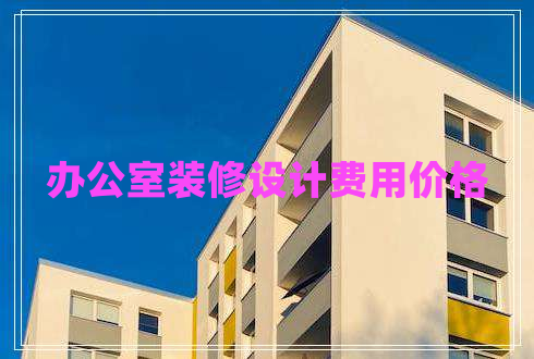 辦公室裝修設計費用價格