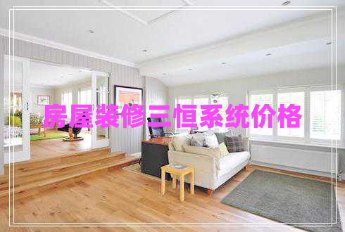 房屋裝修三恒系統(tǒng)價(jià)格