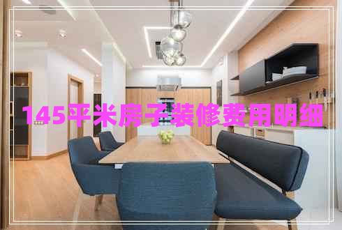 145平米房子裝修費用明細(xì)