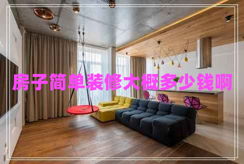 房子簡(jiǎn)單裝修大概多少錢啊