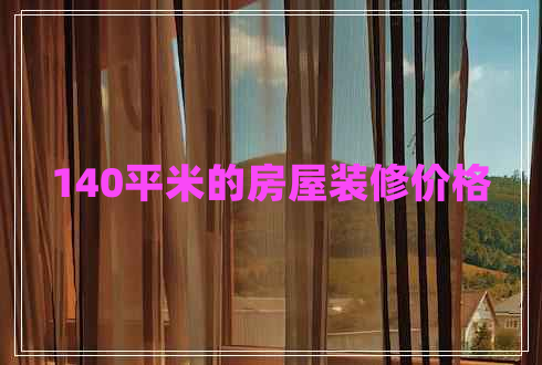 140平米的房屋裝修價(jià)格