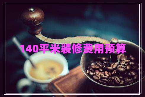 140平米裝修費用預算