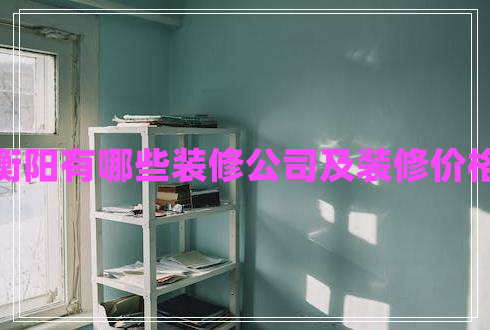 衡陽(yáng)有哪些裝修公司及裝修價(jià)格