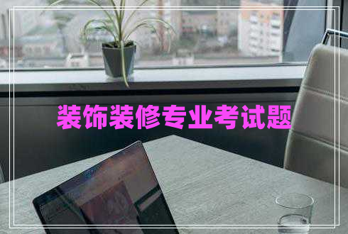 裝飾裝修專(zhuān)業(yè)考試題