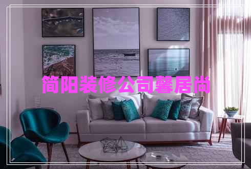 簡(jiǎn)陽(yáng)裝修公司馨居尚