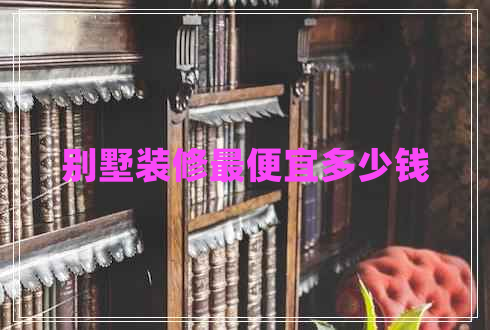 別墅裝修最便宜多少錢(qián)