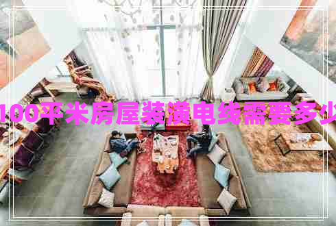 100平米房屋裝潢電線(xiàn)需要多少