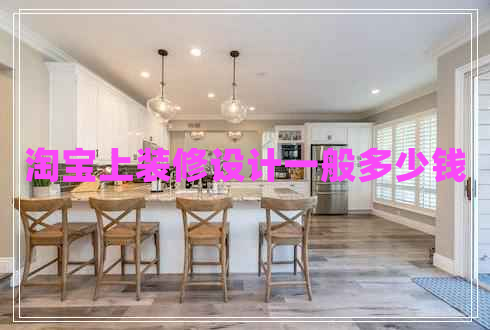 淘寶上裝修設計一般多少錢(qián)