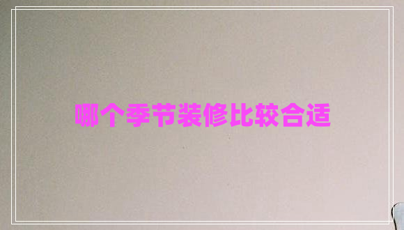 哪個(gè)季節裝修比較合適