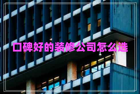 口碑好的裝修公司怎么選