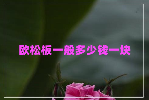 歐松板一般多少錢(qián)一塊